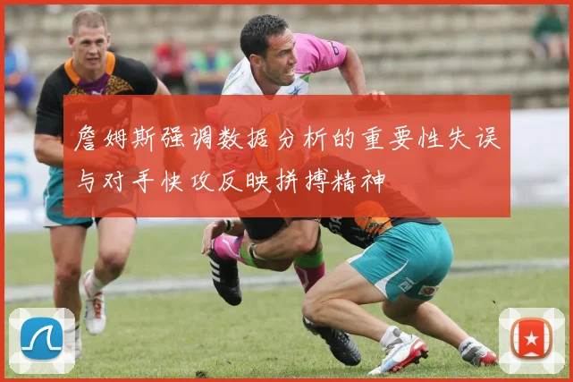 詹姆斯强调数据分析的重要性失误与对手快攻反映拼搏精神
