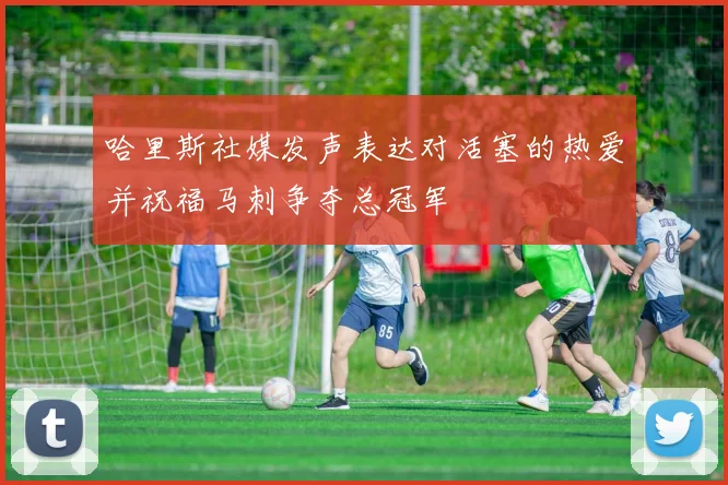 哈里斯社媒发声表达对活塞的热爱并祝福马刺争夺总冠军