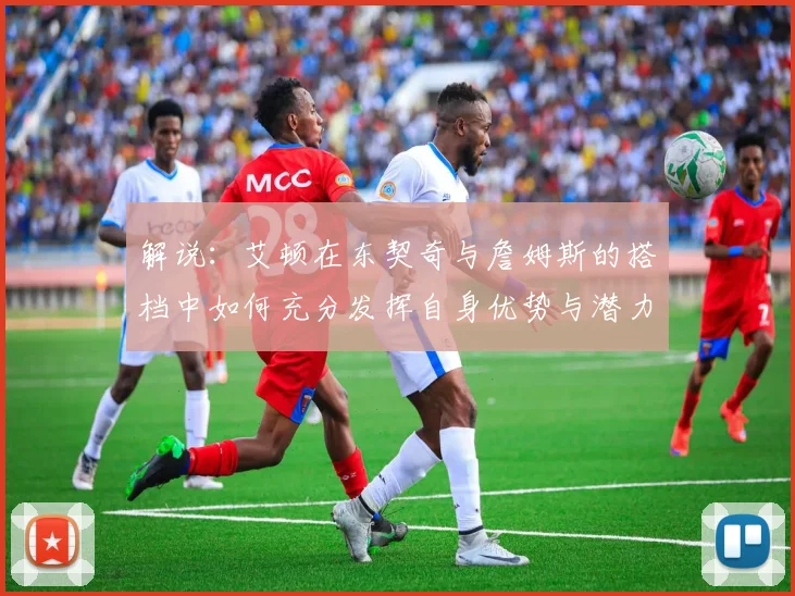 解说：艾顿在东契奇与詹姆斯的搭档中如何充分发挥自身优势与潜力