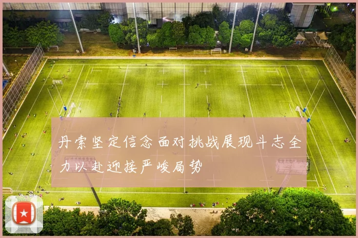 丹索坚定信念面对挑战展现斗志全力以赴迎接严峻局势