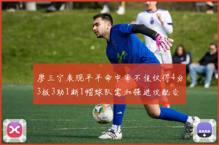 廖三宁表现平平命中率不佳仅得4分3板3助1断1帽球队需加强进攻配合