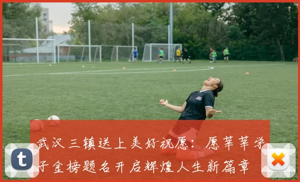武汉三镇送上美好祝愿：愿莘莘学子金榜题名开启辉煌人生新篇章